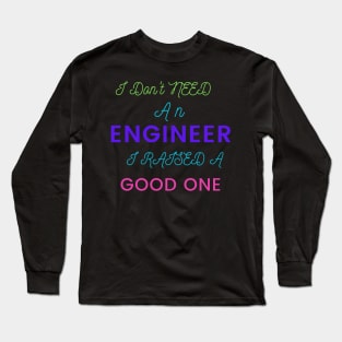 I Don't Need an Engineer, I Raised a good One Long Sleeve T-Shirt